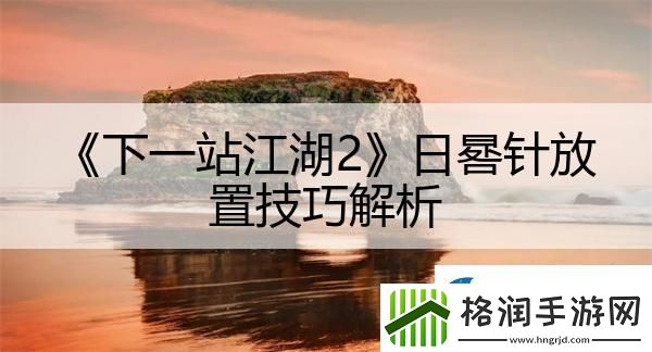 下一站江湖2日晷针放置技巧解析