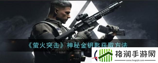 萤火突击神秘金钥匙怎么获得
