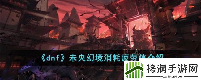 dnf未央幻境消耗疲劳值介绍