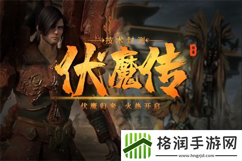 伏魔传技术封测今日重启！