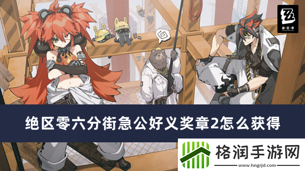 绝区零六分街急公好义奖章2怎么获得