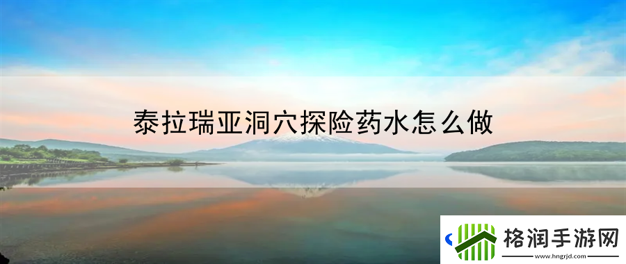 泰拉瑞亚洞穴探险药水怎么做