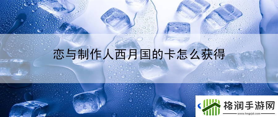 恋与制作人西月国的卡怎么获得