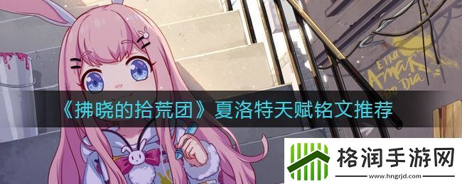 拂晓的拾荒团夏洛特天赋铭文推荐