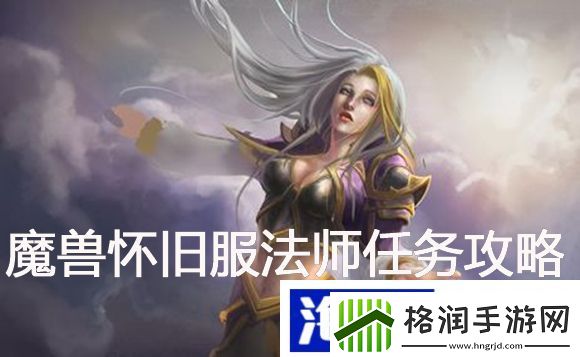 魔兽怀旧服法师法力怒灵任务怎么做魔兽世界怀旧服任务攻略