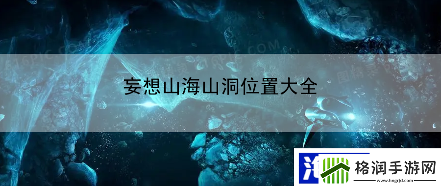 妄想山海山洞位置大全