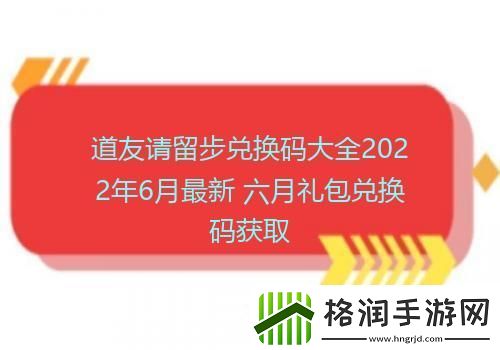 道友请留步兑换码大全2022年6月最新六月礼包兑换码获取