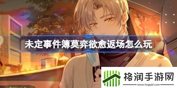 未定事件簿莫弈欲愈返场怎么玩