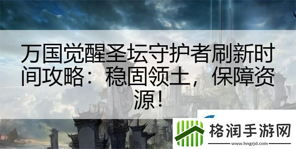 万国觉醒圣坛守护者刷新时间攻略