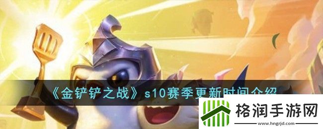 金铲铲之战s10赛季更新时间介绍