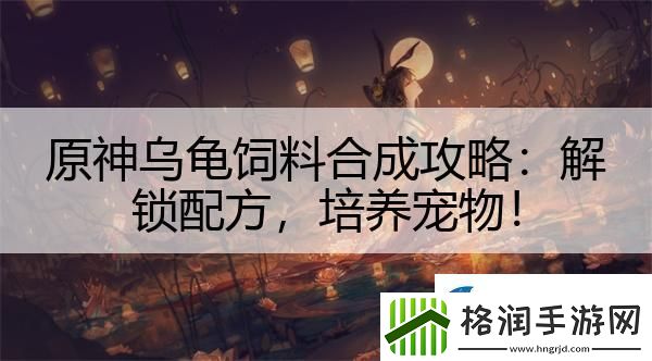 原神乌龟饲料合成攻略