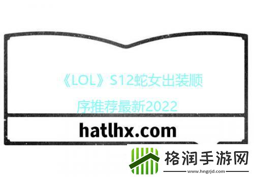 LOLS12蛇女出装顺序推荐最新2022