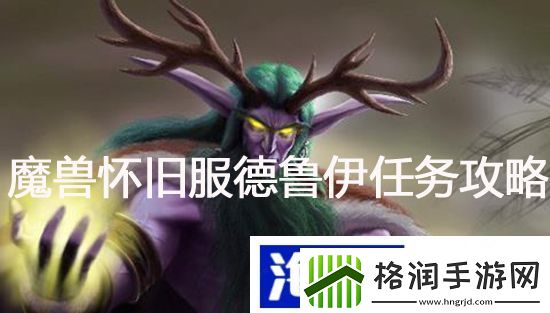 魔兽怀旧服德鲁伊新的课程任务怎么做魔兽怀旧服德鲁伊新的课程任务攻略