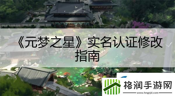 元梦之星实名认证修改指南