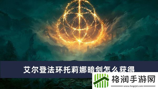 艾尔登法环托莉娜暗剑怎么获得
