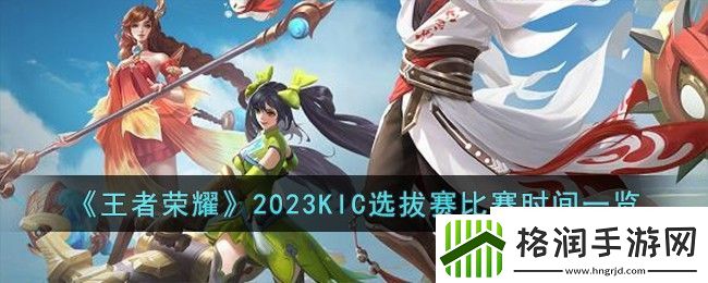 王者荣耀2023KIC选拔赛比赛时间一览