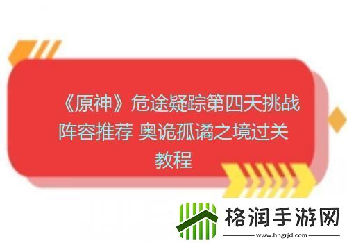 原神危途疑踪第四天挑战阵容推荐奥诡孤谲之境过关教程