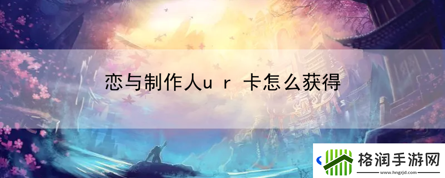 恋与制作人ur卡怎么获得