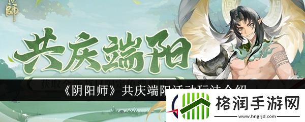 阴阳师共庆端阳活动玩法介绍