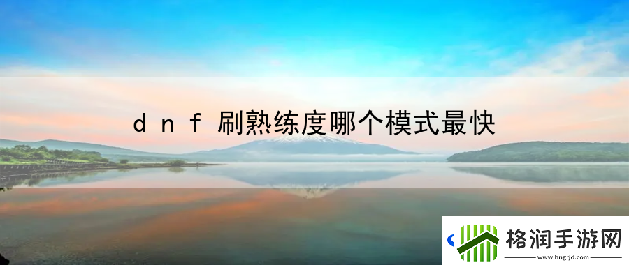 dnf刷熟练度哪个模式最快
