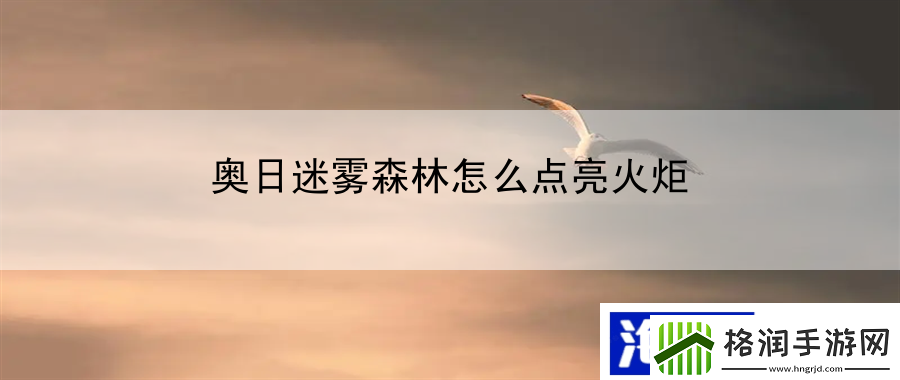 奥日迷雾森林怎么点亮火炬