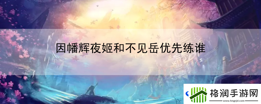 因幡辉夜姬和不见岳优先练谁