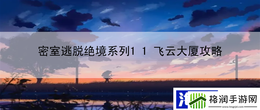 密室逃脱绝境系列11飞云大厦攻略