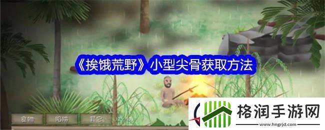 挨饿荒野小型尖骨获取方法