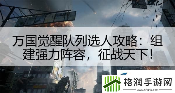 万国觉醒队列选人攻略