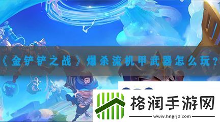 金铲铲之战爆杀流机甲武器怎么玩