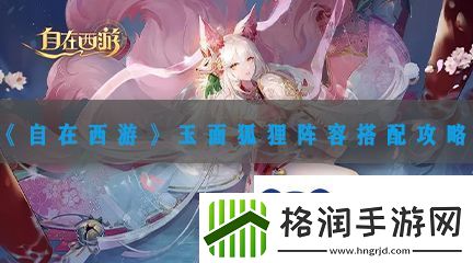 自在西游玉面狐狸阵容搭配攻略