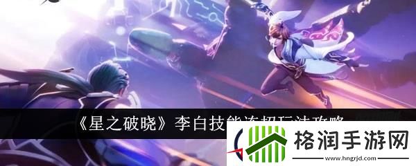 星之破晓李白技能连招玩法攻略