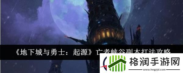 地下城与勇士起源亡者峡谷副本打法攻略