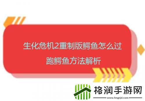 生化危机2重制版鳄鱼怎么过跑鳄鱼方法解析