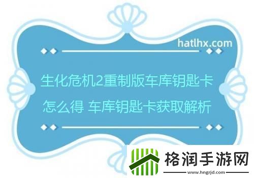 生化危机2重制版车库钥匙卡怎么得车库钥匙卡获取解析