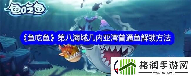 鱼吃鱼第八海域几内亚湾普通鱼解锁方法