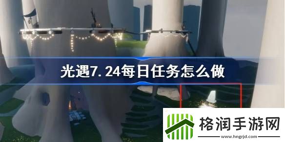 光遇7.24每日任务怎么做