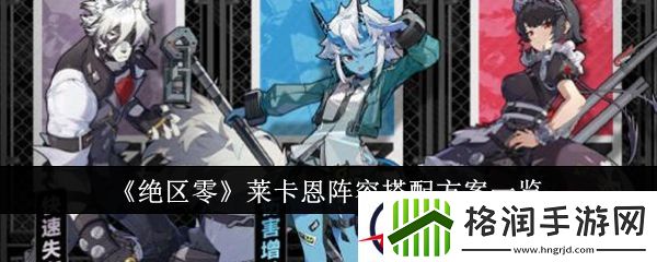 绝区零莱卡恩阵容搭配方案一览