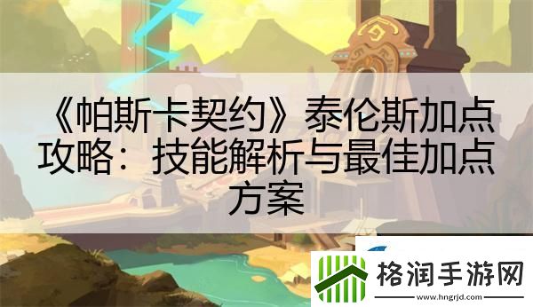 帕斯卡契约泰伦斯加点攻略