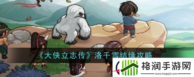 大侠立志传洛千雪结缘攻略
