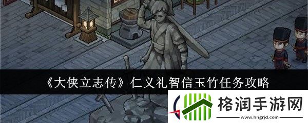 大侠立志传仁义礼智信玉竹任务攻略