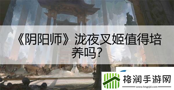 阴阳师泷夜叉姬值得培养吗