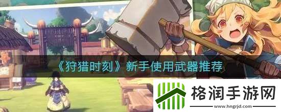 狩猎时刻新手武器推荐