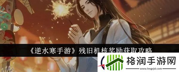 逆水寒手游残旧机核奖励获取攻略