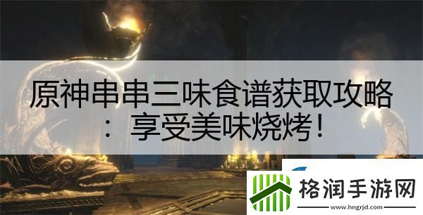 原神串串三味食谱获取攻略