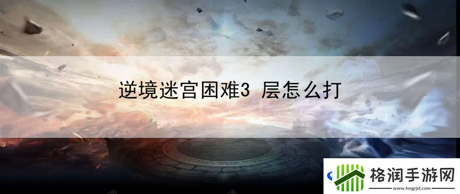 逆境迷宫困难3层怎么打