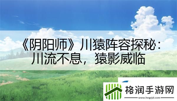 阴阳师川猿阵容探秘