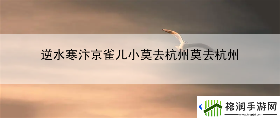 逆水寒汴京雀儿小莫去杭州莫去杭州