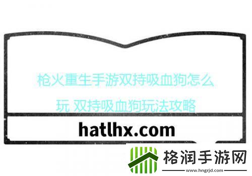 枪火重生手游双持吸血狗怎么玩双持吸血狗玩法攻略