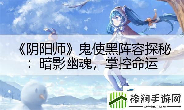 阴阳师鬼使黑阵容探秘